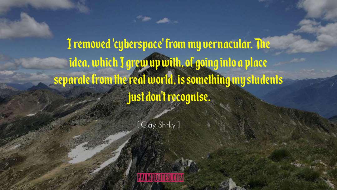 Clay Shirky Quotes: I removed 'cyberspace' from my