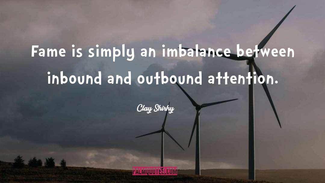 Clay Shirky Quotes: Fame is simply an imbalance