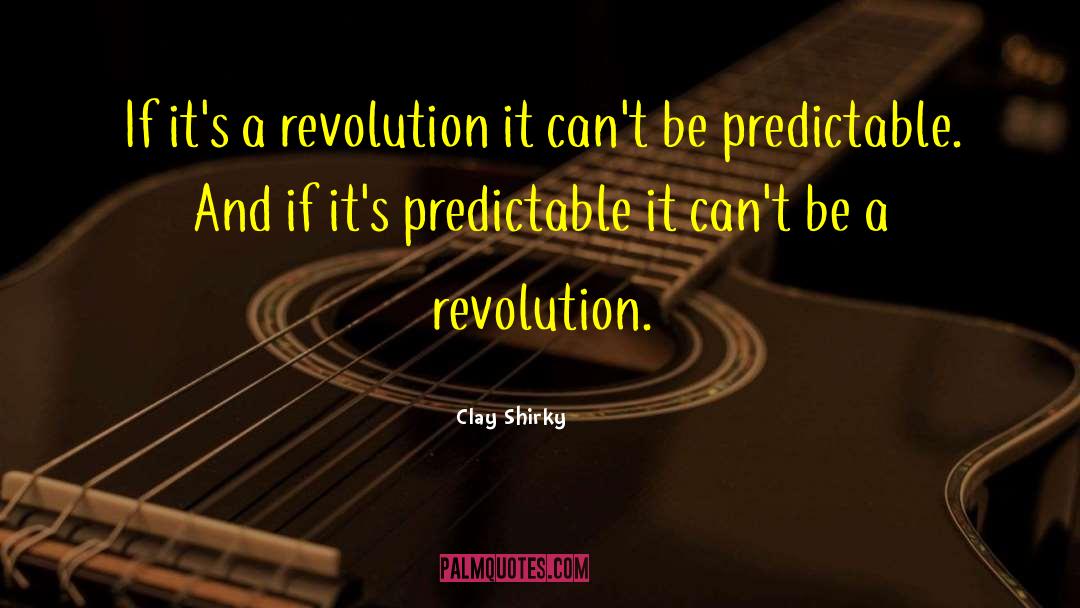 Clay Shirky Quotes: If it's a revolution it