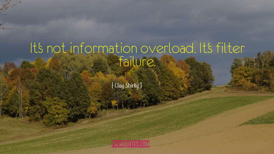 Clay Shirky Quotes: It's not information overload. It's