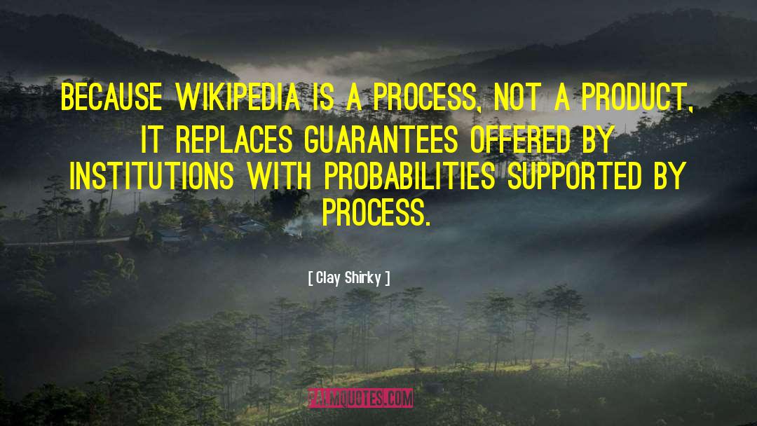 Clay Shirky Quotes: Because Wikipedia is a process,