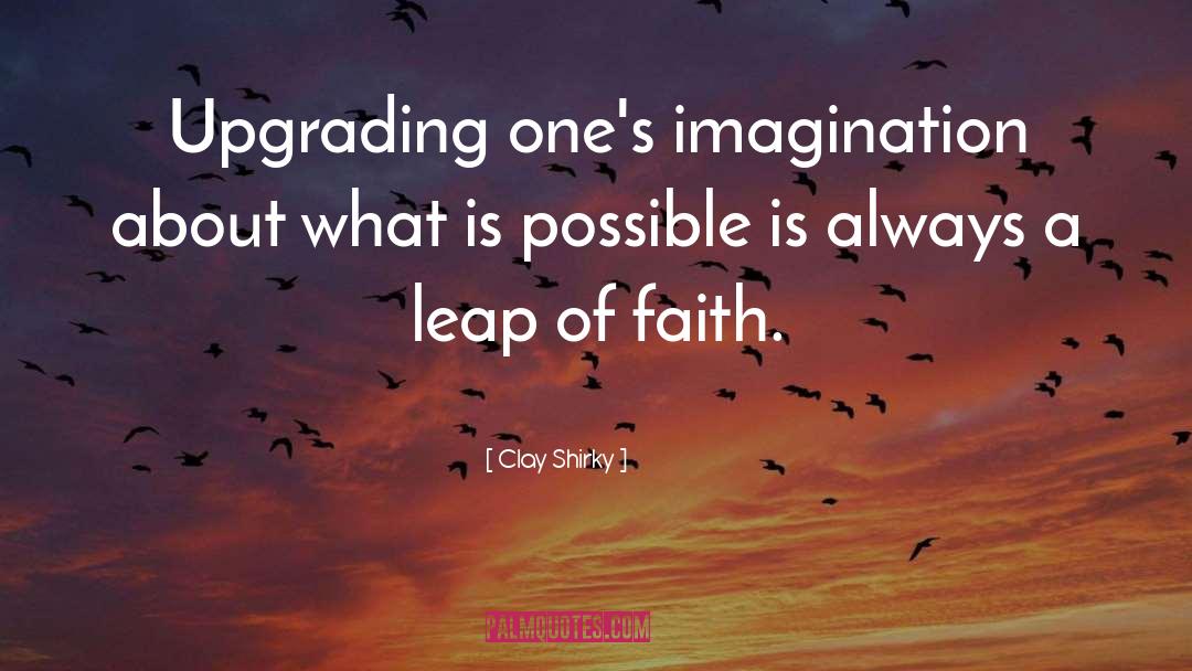 Clay Shirky Quotes: Upgrading one's imagination about what
