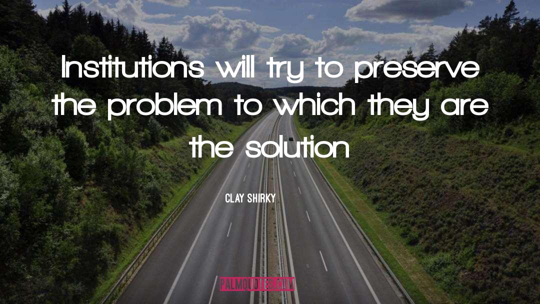 Clay Shirky Quotes: Institutions will try to preserve