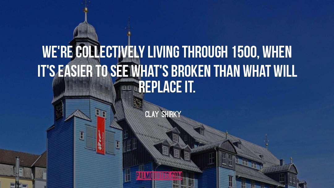 Clay Shirky Quotes: We're collectively living through 1500,