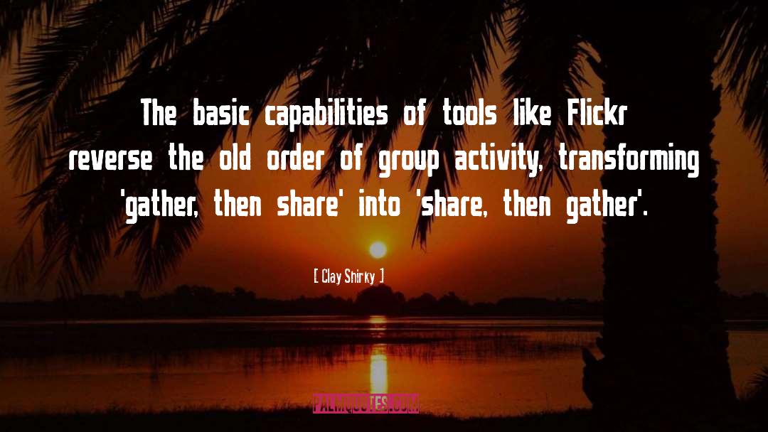 Clay Shirky Quotes: The basic capabilities of tools