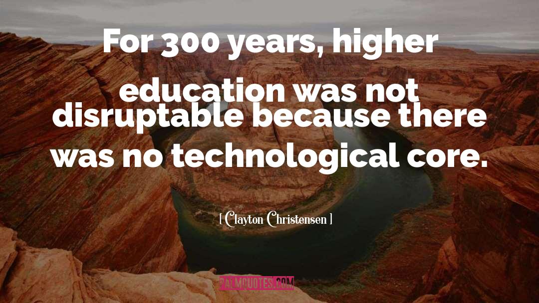 Clayton Christensen Quotes: For 300 years, higher education
