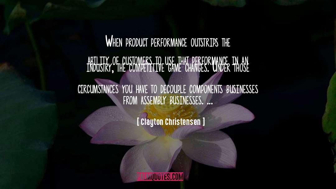 Clayton Christensen Quotes: When product performance outstrips the