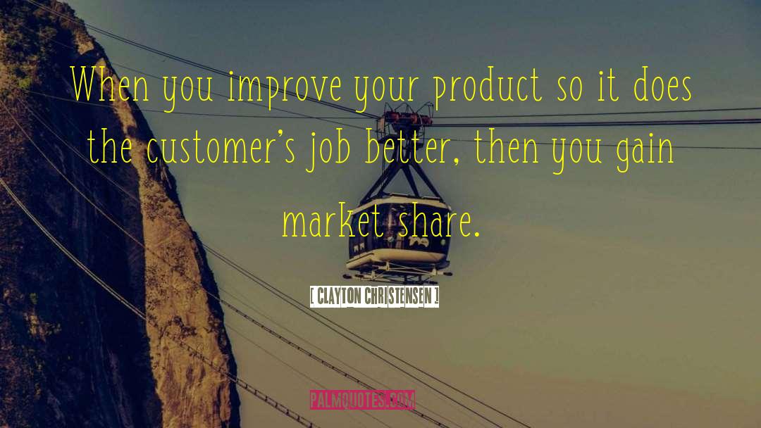 Clayton Christensen Quotes: When you improve your product