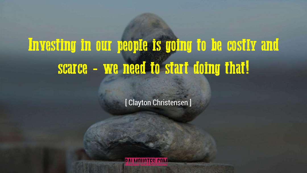 Clayton Christensen Quotes: Investing in our people is