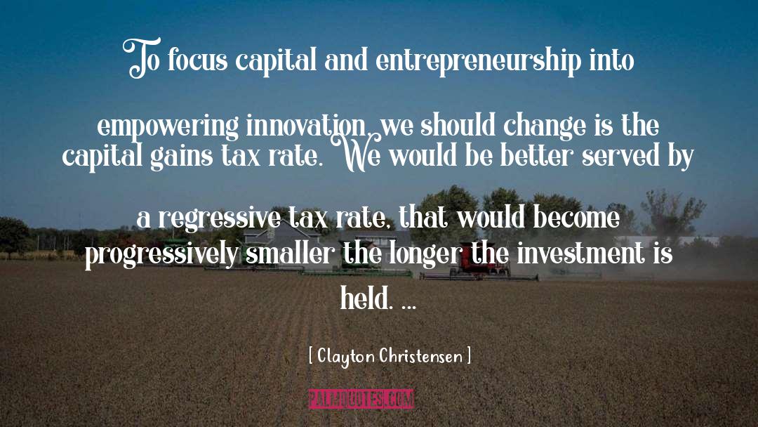 Clayton Christensen Quotes: To focus capital and entrepreneurship