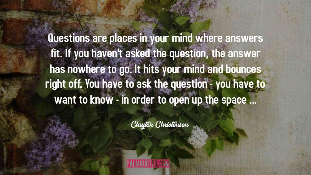 Clayton Christensen Quotes: Questions are places in your