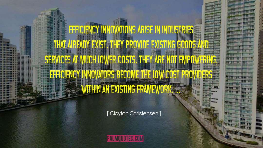 Clayton Christensen Quotes: Efficiency innovations arise in industries