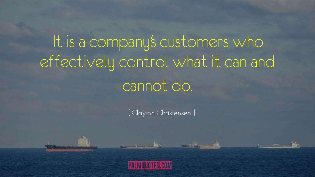 Clayton Christensen Quotes: It is a company's customers