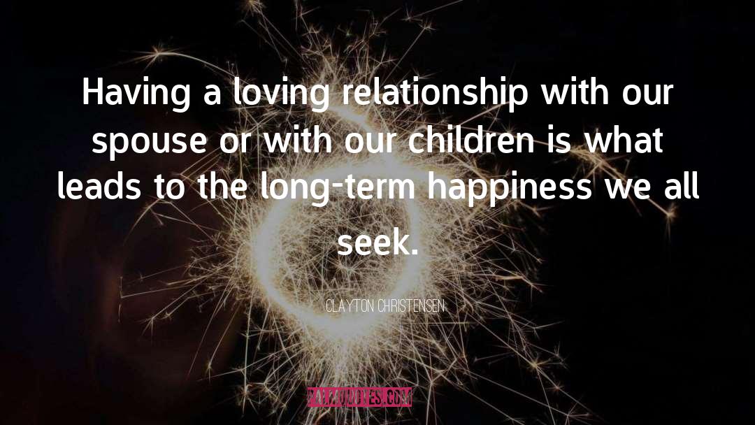 Clayton Christensen Quotes: Having a loving relationship with