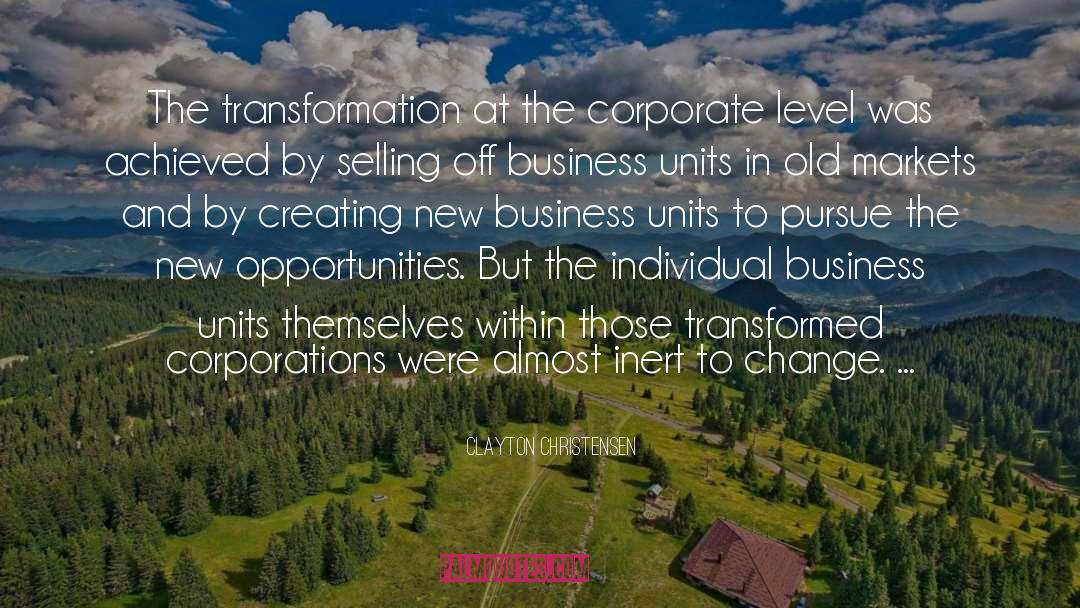Clayton Christensen Quotes: The transformation at the corporate