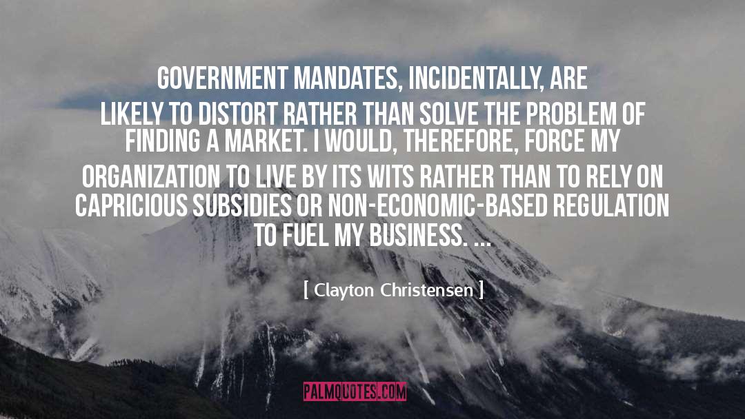 Clayton Christensen Quotes: Government mandates, incidentally, are likely