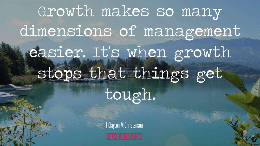 Clayton M Christensen Quotes: Growth makes so many dimensions