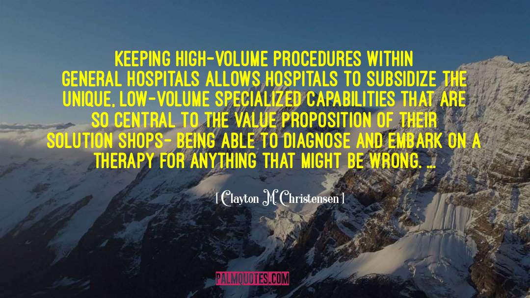 Clayton M Christensen Quotes: Keeping high-volume procedures within general