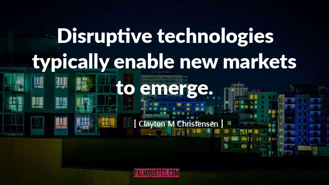 Clayton M Christensen Quotes: Disruptive technologies typically enable new