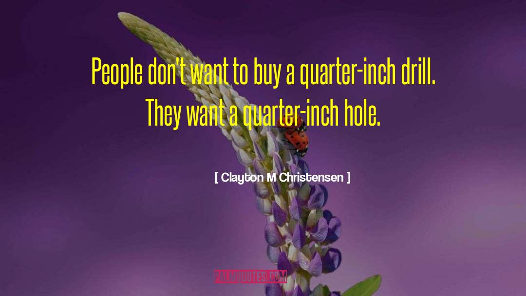 Clayton M Christensen Quotes: People don't want to buy
