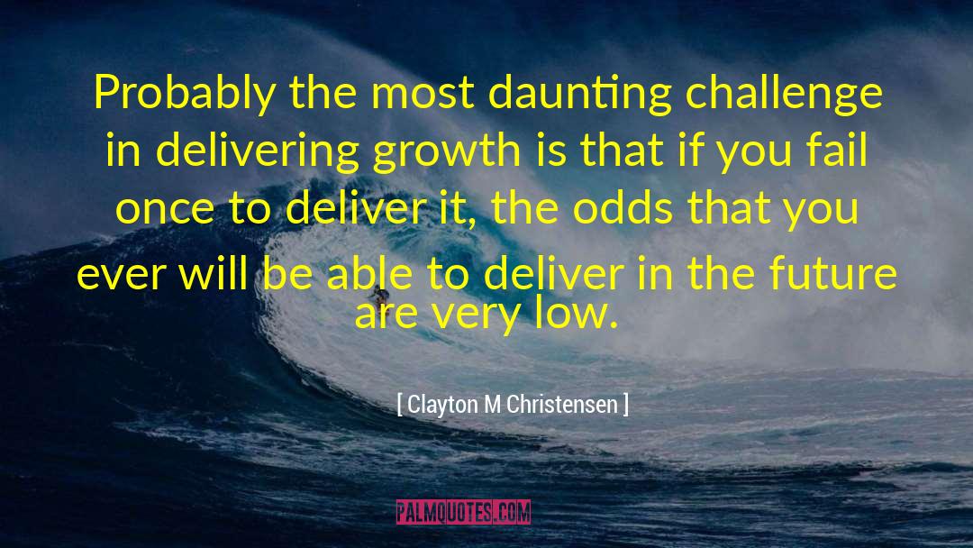 Clayton M Christensen Quotes: Probably the most daunting challenge