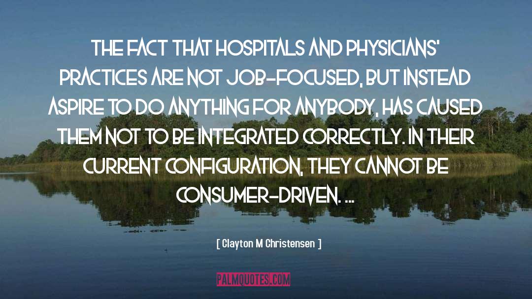 Clayton M Christensen Quotes: The fact that hospitals and