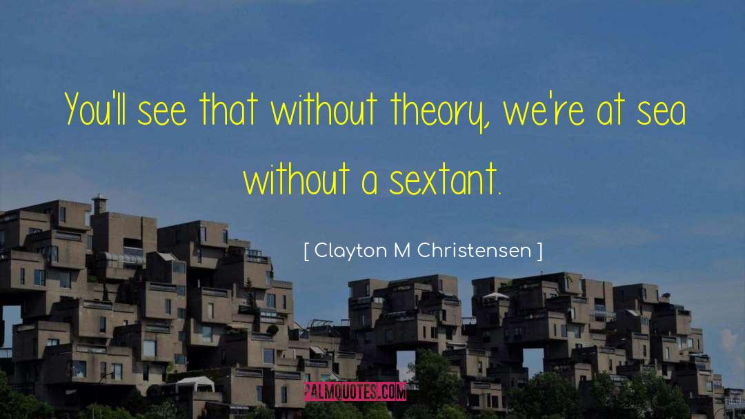 Clayton M Christensen Quotes: You'll see that without theory,