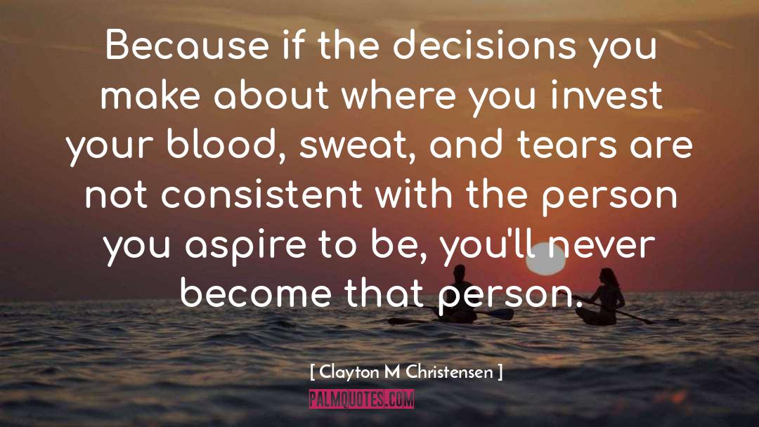 Clayton M Christensen Quotes: Because if the decisions you