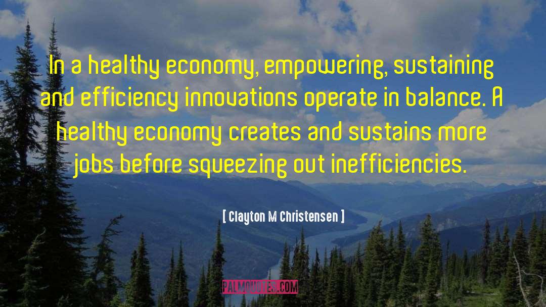 Clayton M Christensen Quotes: In a healthy economy, empowering,