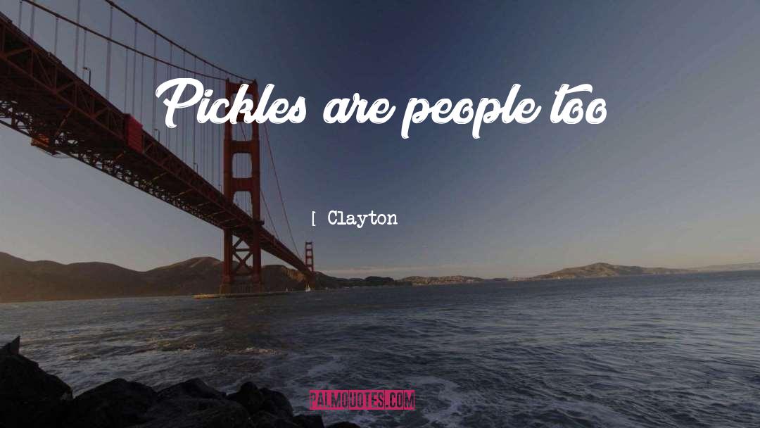 Clayton Quotes: Pickles are people too
