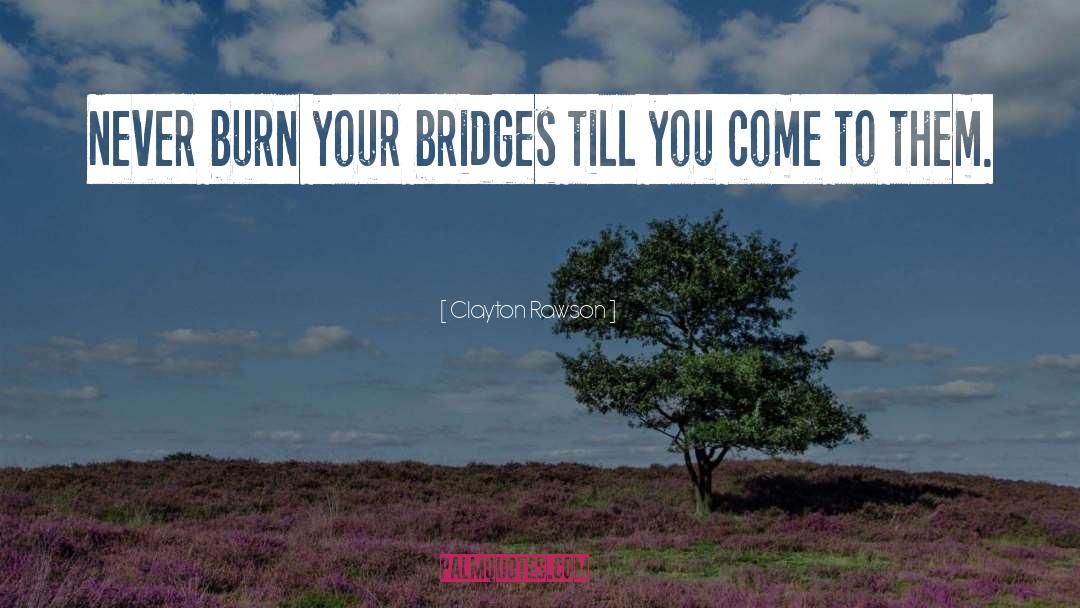 Clayton Rawson Quotes: Never burn your bridges till
