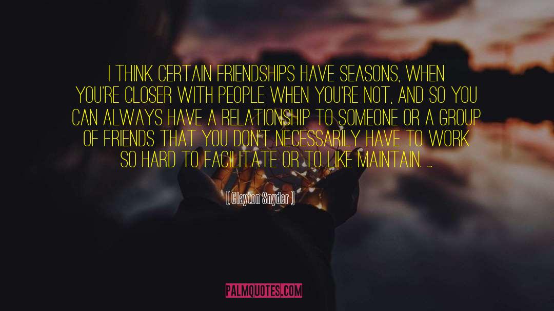 Clayton Snyder Quotes: I think certain friendships have