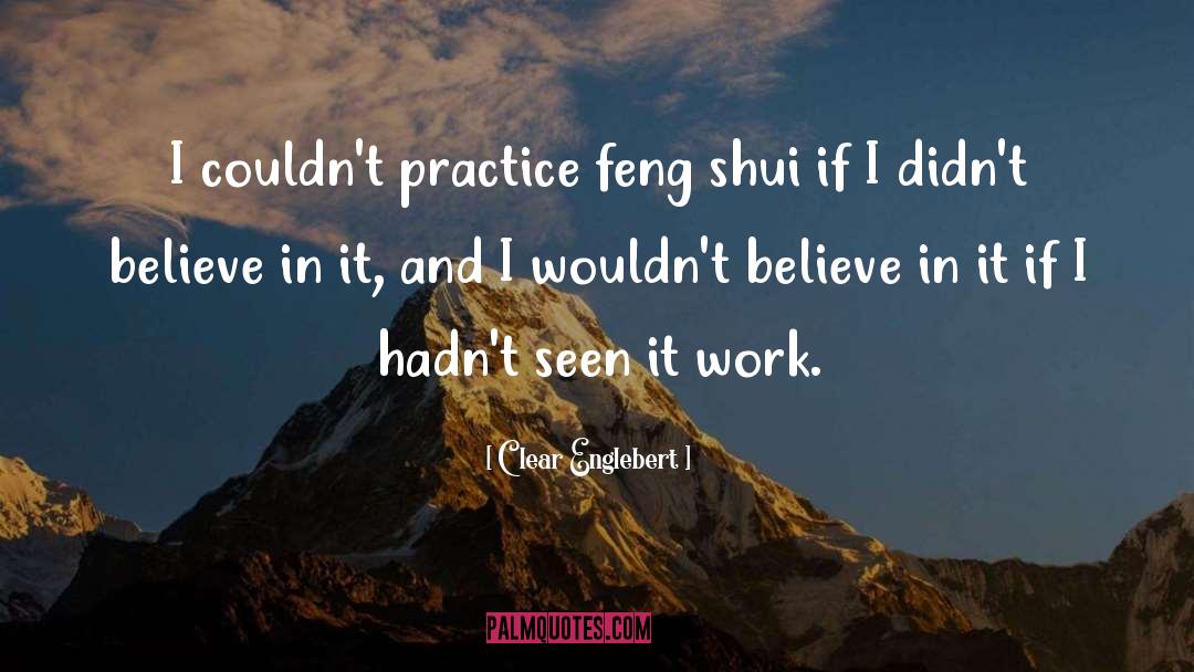 Clear Englebert Quotes: I couldn't practice feng shui