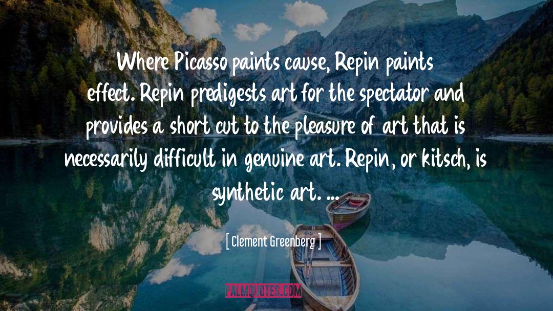 Clement Greenberg Quotes: Where Picasso paints cause, Repin