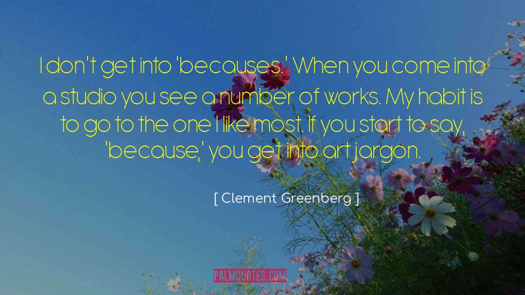 Clement Greenberg Quotes: I don't get into 'becauses.'