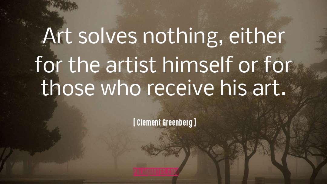 Clement Greenberg Quotes: Art solves nothing, either for