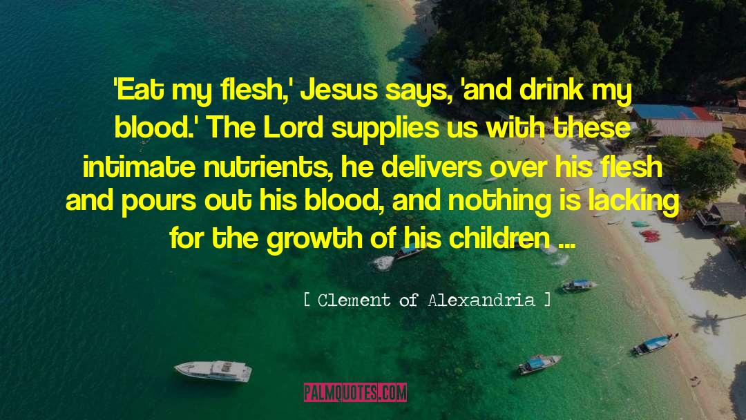 Clement Of Alexandria Quotes: 'Eat my flesh,' Jesus says,