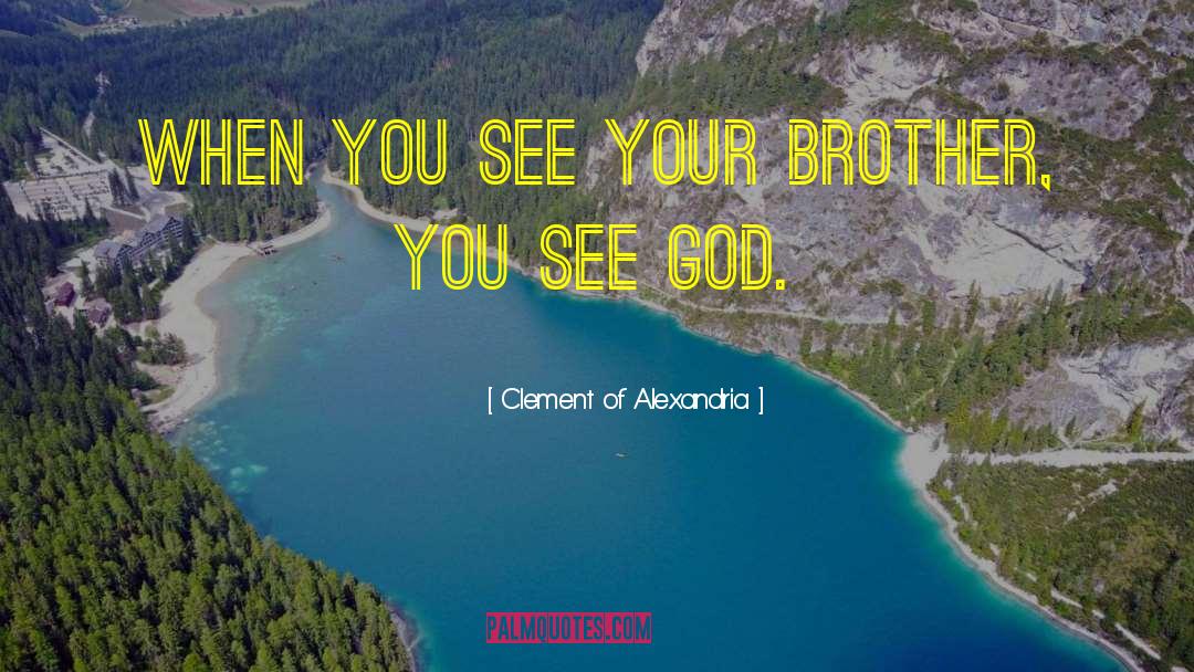 Clement Of Alexandria Quotes: When you see your brother,