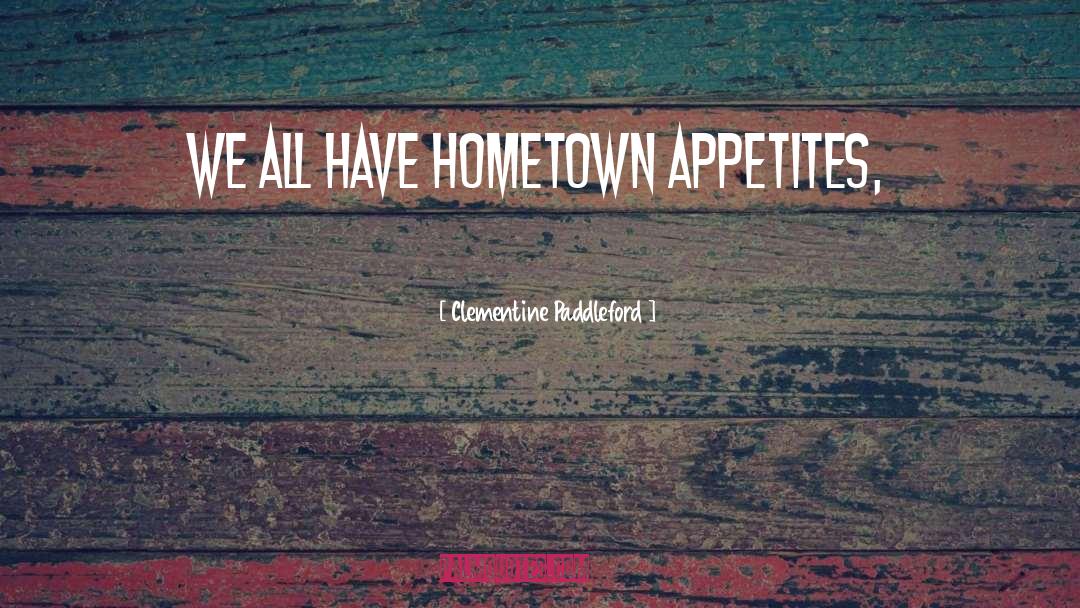 Clementine Paddleford Quotes: We all have hometown appetites,