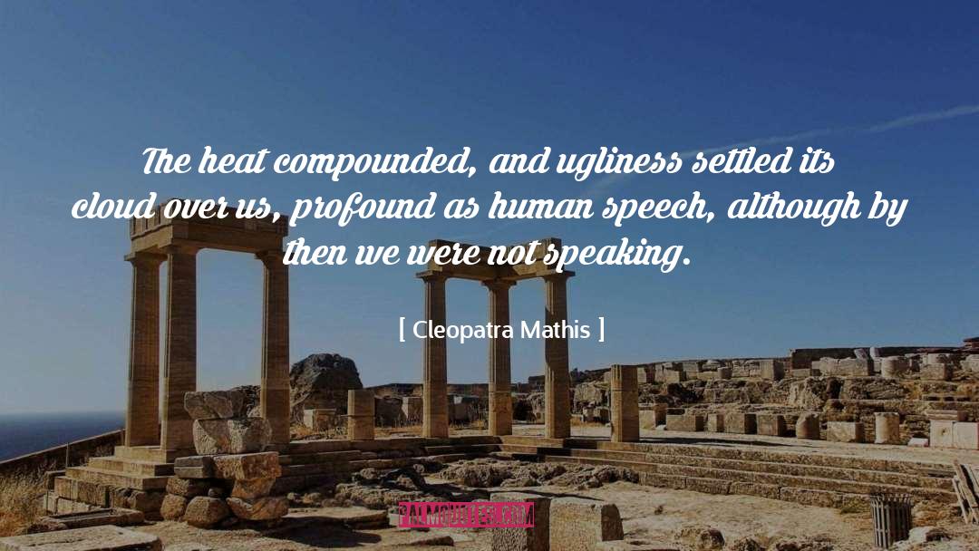 Cleopatra Mathis Quotes: The heat compounded, and ugliness