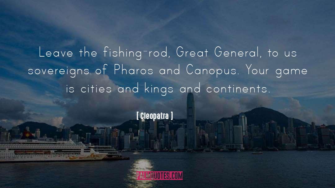 Cleopatra Quotes: Leave the fishing-rod, Great General,