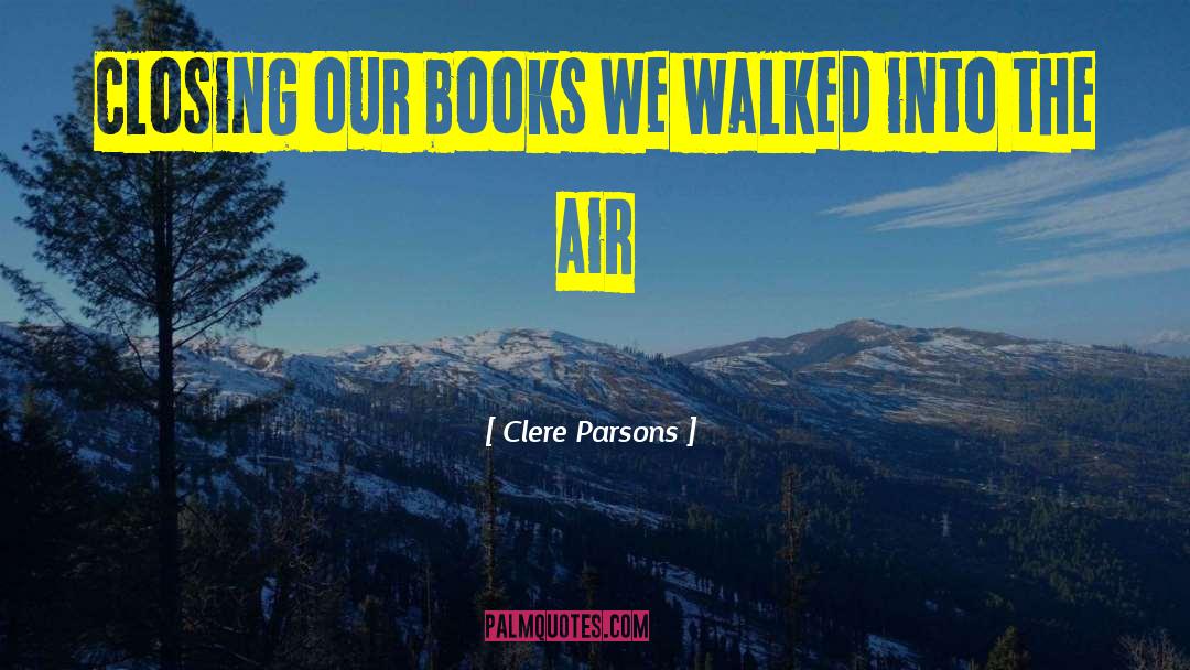 Clere Parsons Quotes: Closing our books we walked