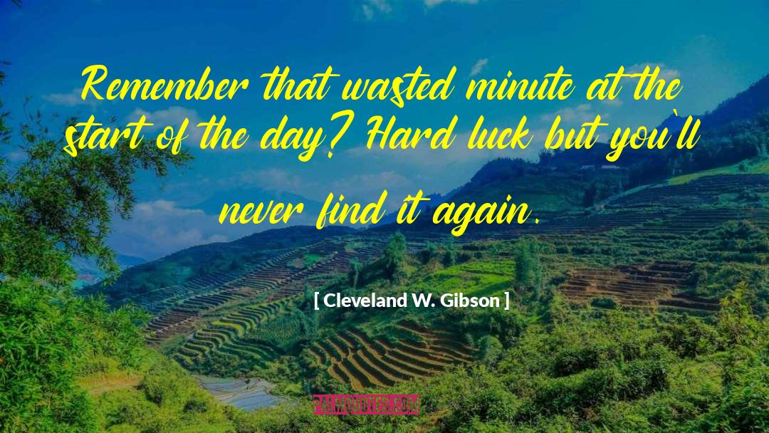 Cleveland W. Gibson Quotes: Remember that wasted minute at