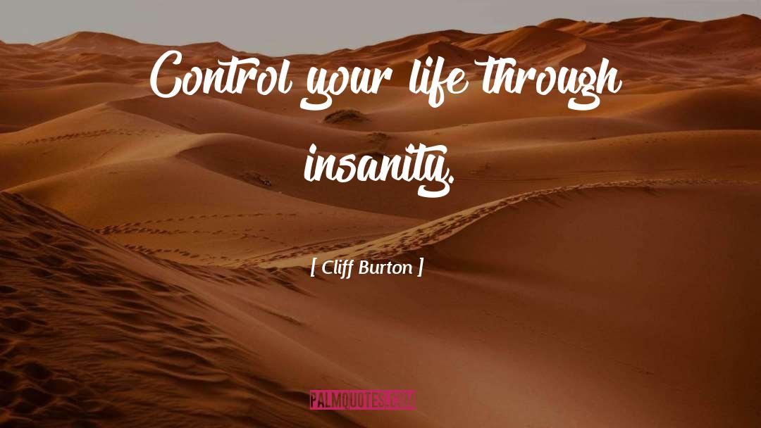 Cliff Burton Quotes: Control your life through insanity.