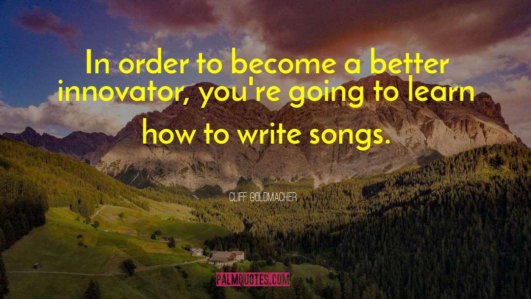 Cliff Goldmacher Quotes: In order to become a