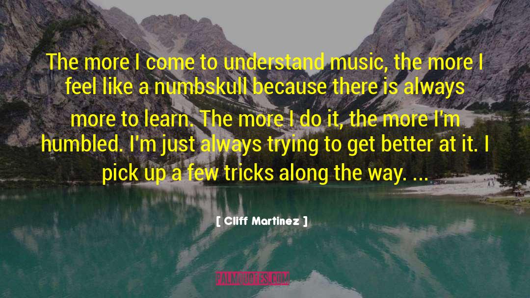 Cliff Martinez Quotes: The more I come to