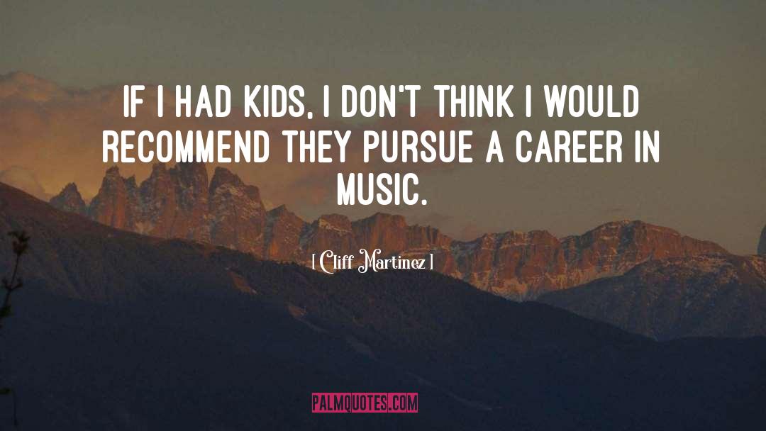 Cliff Martinez Quotes: If I had kids, I