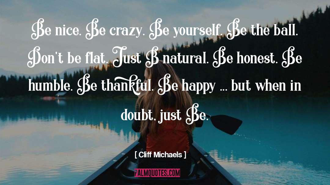 Cliff Michaels Quotes: Be nice. Be crazy. Be