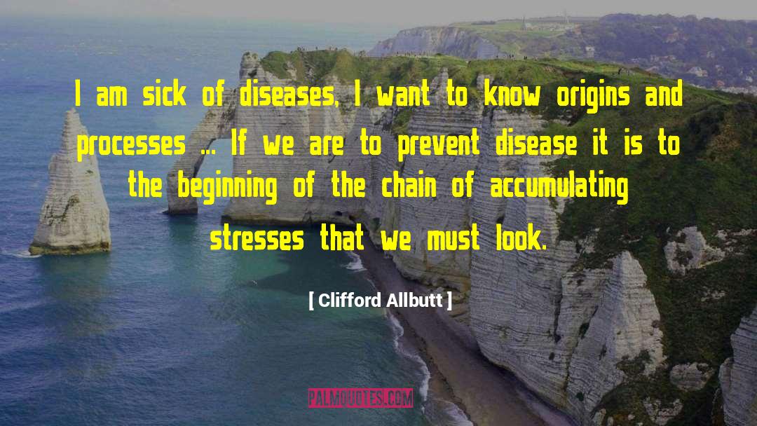 Clifford Allbutt Quotes: I am sick of diseases,