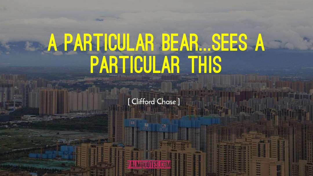 Clifford Chase Quotes: A particular bear...sees a particular